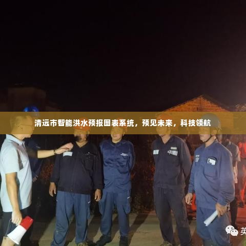 清远市智能洪水预报图表系统,科技领航预见未来洪水风险