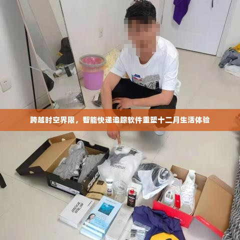 智能快递追踪软件重塑十二月生活体验,跨越时空界限的革新