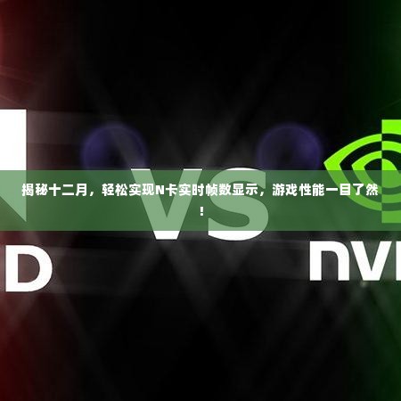 揭秘十二月游戏性能优化秘诀,轻松实现N卡实时帧数显示,游戏表现一目了然!