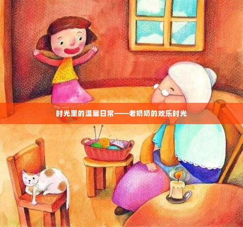 时光里的温馨日常,老奶奶的欢乐时光岁月记录下的美好瞬间