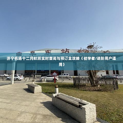 济宁机场十二月航班查询与预订全攻略,适合初学者与进阶用户