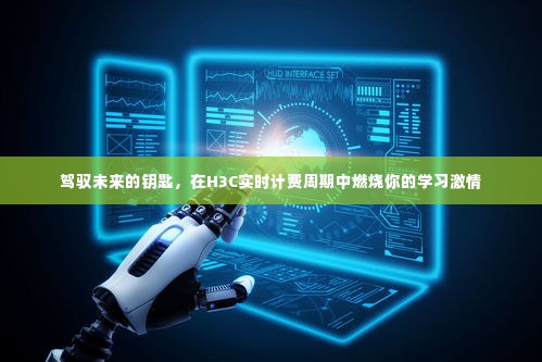 驾驭未来的钥匙,在H3C实时计费周期中点燃学习激情