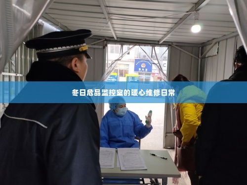 冬日危品监控室的维修日常,暖心守护保障安全运转