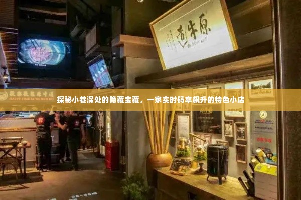 探秘小巷深处的隐藏宝藏,特色小店实时码率飙升之旅