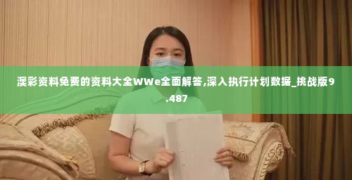 澳彩资料免费的资料大全WWe全面解答,深入执行计划数据_挑战版9.487
