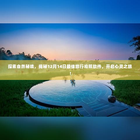 揭秘最佳旅行拍照软件,探索自然秘境,心灵之旅启程于12月14日!