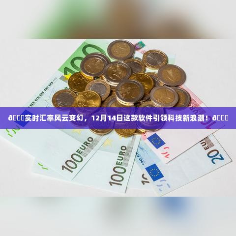 科技新浪潮引领实时汇率风云变幻,这款软件引领潮流,洞悉市场风云变幻于12月14日!