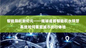 智能导航新纪元,揭秘成都智能积水预警系统重塑城市出行体验之路