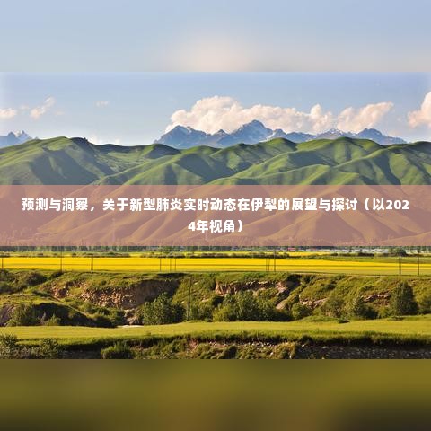 预测与洞察,伊犁地区新型肺炎实时动态展望与探讨(2024年视角)