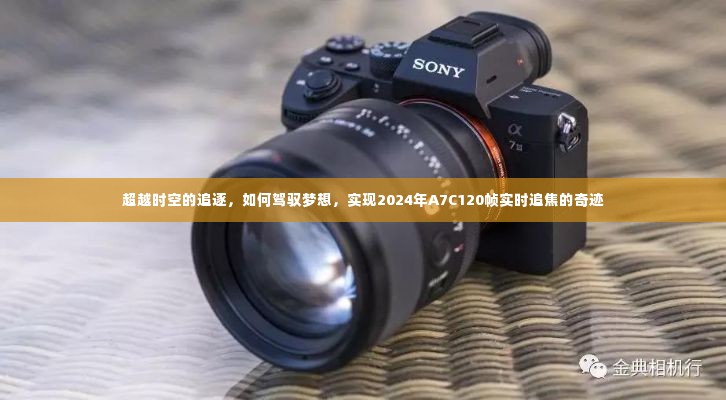 驾驭梦想,实现时空追逐的奇迹——2024年A7C120帧实时追焦探索