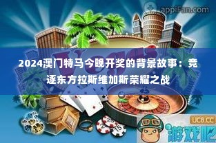 2024澳门特马今晚开奖的背景故事:竞逐东方拉斯维加斯荣耀之战