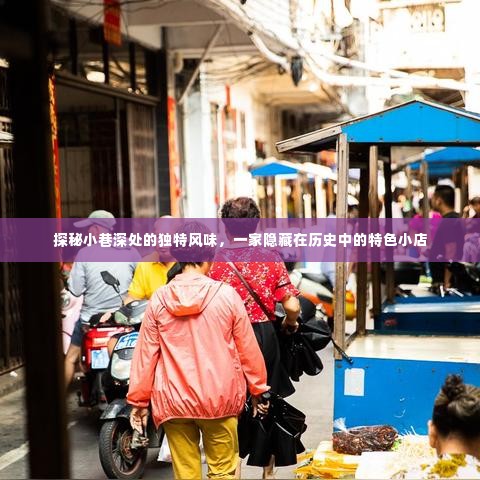 探秘隐藏历史小巷的特色小吃店,独特风味之旅