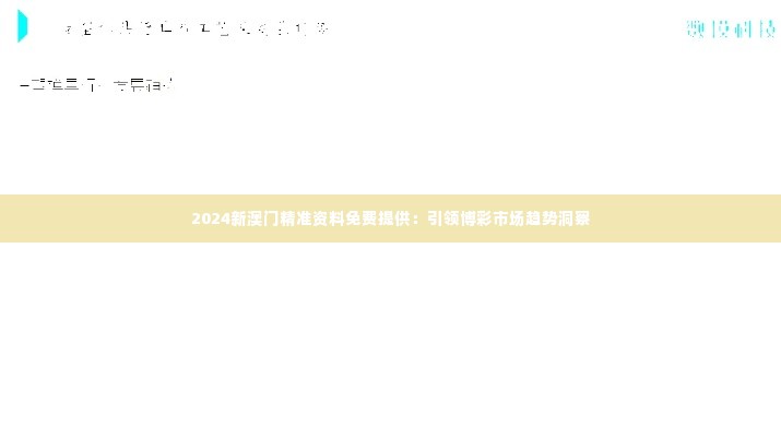 2024新澳门精准资料免费提供:引领博彩市场趋势洞察