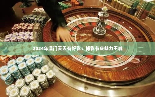 2024年澳门天天有好彩:博彩节庆魅力不减