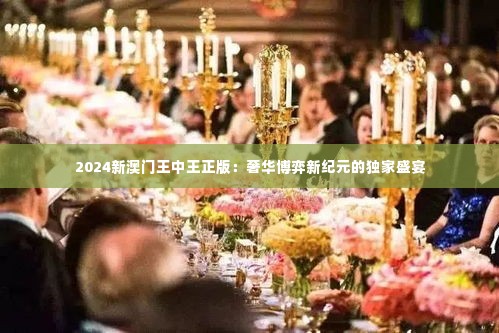 2024新澳门王中王正版:奢华博弈新纪元的独家盛宴