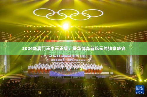 2024新澳门王中王正版:奢华博弈新纪元的独家盛宴