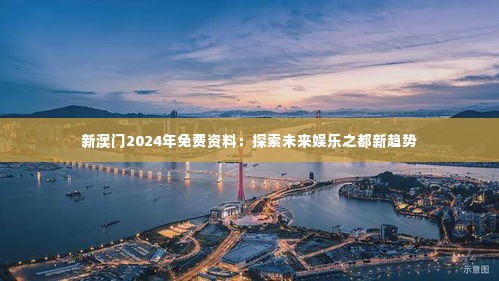新澳门2024年免费资料:探索未来娱乐之都新趋势
