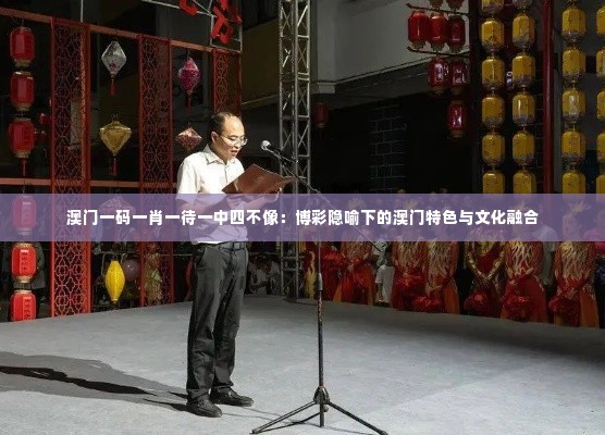 澳门一码一肖一待一中四不像:博彩隐喻下的澳门特色与文化融合