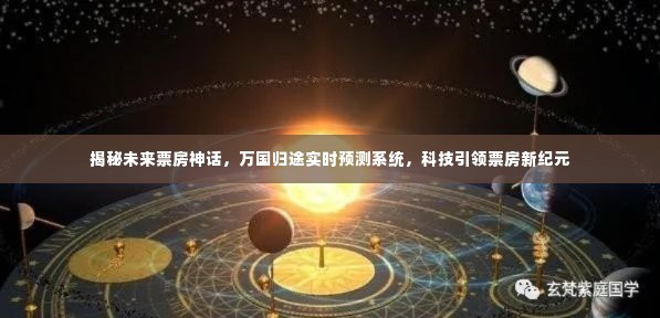 科技揭秘,万国归途实时预测系统预测未来票房神话,引领电影产业新纪元。
