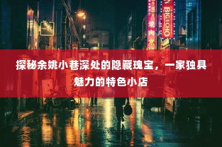 探秘余姚小巷深处的独特魅力小店,隐藏瑰宝的揭秘之旅