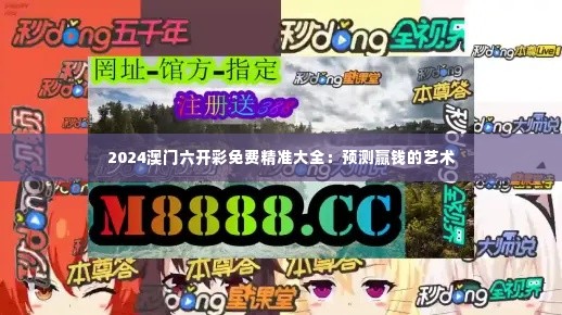 2024澳门六开彩免费精准大全:预测赢钱的艺术