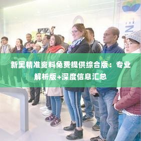 新奥精准资料免费提供综合版:专业解析版+深度信息汇总