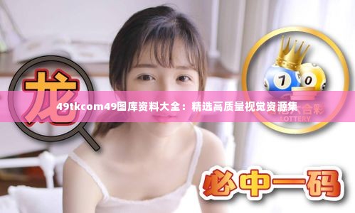 49tkcom49图库资料大全:精选高质量视觉资源集
