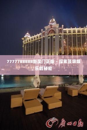 7777788888新澳门正版 - 探索顶级娱乐的秘密