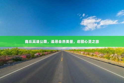 商丘高速公路,自然美景之旅,心灵启程之旅