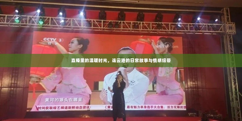 直播中的温暖时光,连云港的日常情感与故事纽带