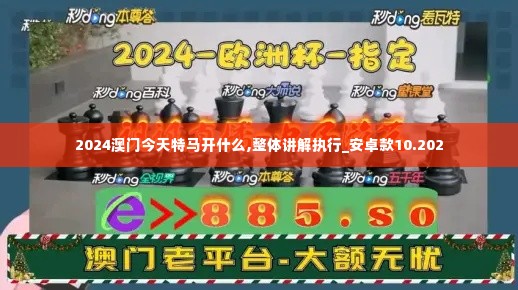 2024澳门今天特马开什么,整体讲解执行_安卓款10.202