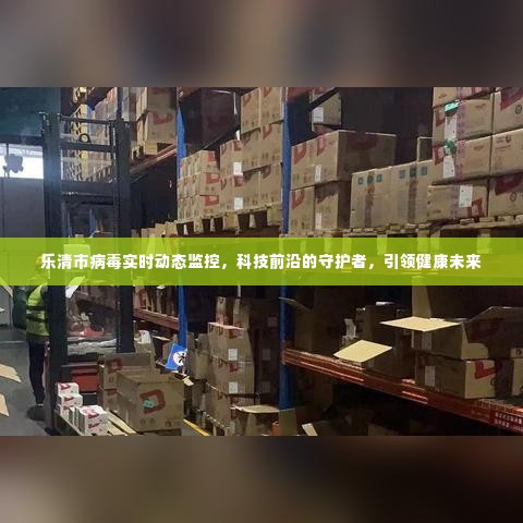 乐清市病毒实时动态监控,科技守护健康,引领未来之路