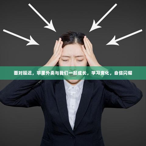 苹果外卖应对延迟挑战,成长、学习与自信的闪耀之旅