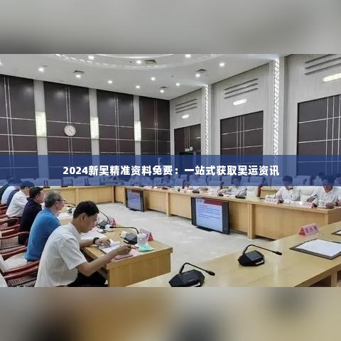 2024新奥精准资料免费:一站式获取奥运资讯