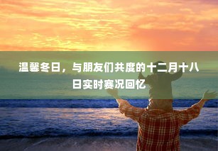 温馨冬日,与朋友们共度的十二月十八日赛事精彩回顾