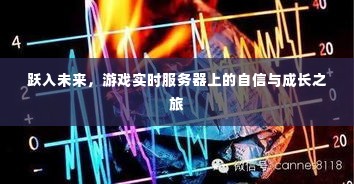 跃入未来,游戏实时服务器上的自信成长之旅