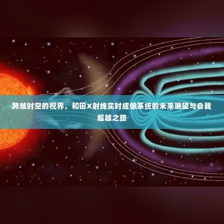 跨越时空的视界,和田X射线实时成像系统的未来展望与自我超越探索