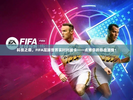 科技之巅,FIFA足球世界实时对战卡,点燃热血激情的挑战!