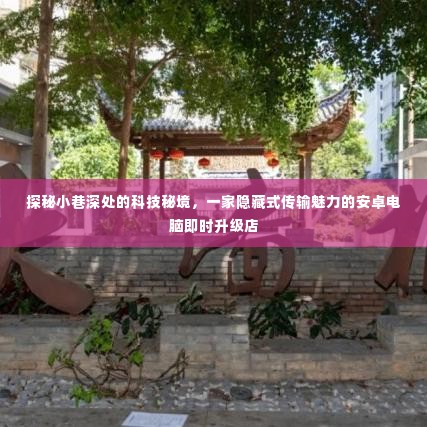 探秘小巷深处的科技秘境,安卓电脑升级店隐藏式传输魅力