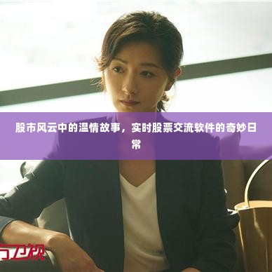 股市风云中的温情故事,实时股票交流软件的日常奇遇