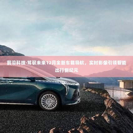 前沿科技引领智能出行新纪元,实时影像车载导航,驾驭未来出行新体验