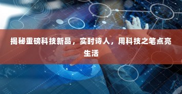 揭秘科技新品,实时诗人,科技之笔点亮生活奇迹