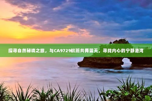 探寻自然秘境之旅,搭乘CA9729航班,寻觅心灵的宁静港湾