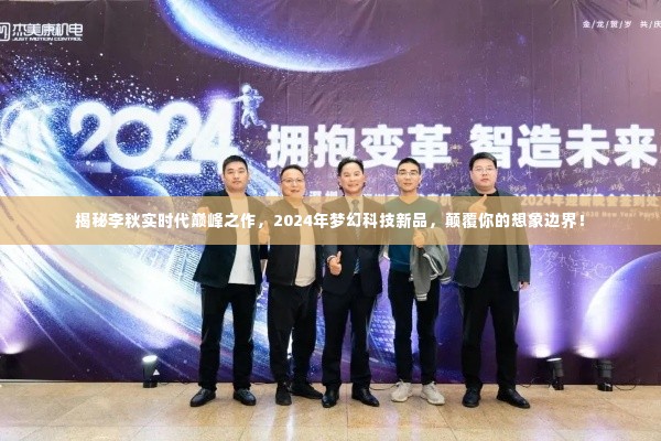 揭秘李秋实巅峰科技新品,梦幻科技颠覆想象边界,引领未来潮流!