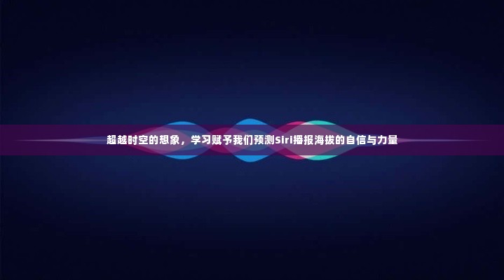学习赋能,预测Siri播报海拔的自信与力量,超越时空想象