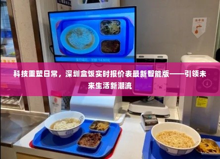 科技重塑日常,深圳盒饭实时报价智能版引领未来生活新潮流