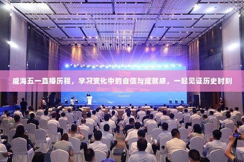 威海五一直播历程,见证学习成长、自信与成就的历史时刻