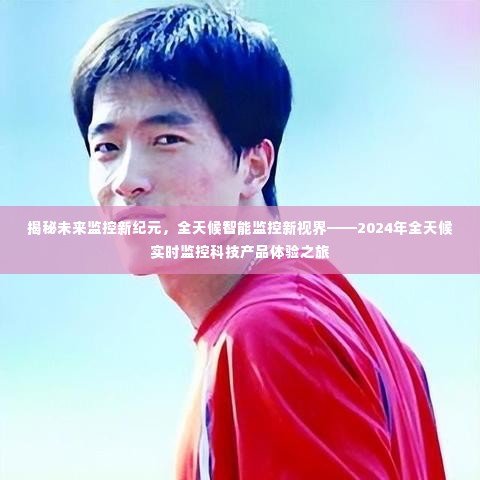 揭秘未来监控新纪元,全天候智能监控科技产品体验之旅即将开启