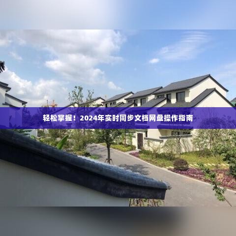 轻松上手!2024年实时同步文档网盘使用指南