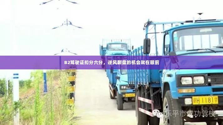 B2驾驶证扣分六分,逆风翻盘的机会来了